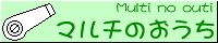 マルチのおうち